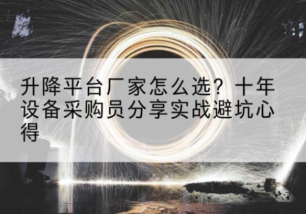 冕宁升降平台厂家-怎么选？十年设备采购员分享实战避坑心得