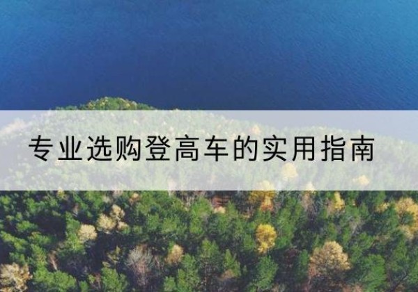 冕宁电动登高车厂家推荐-专业选购登高车的实用指南